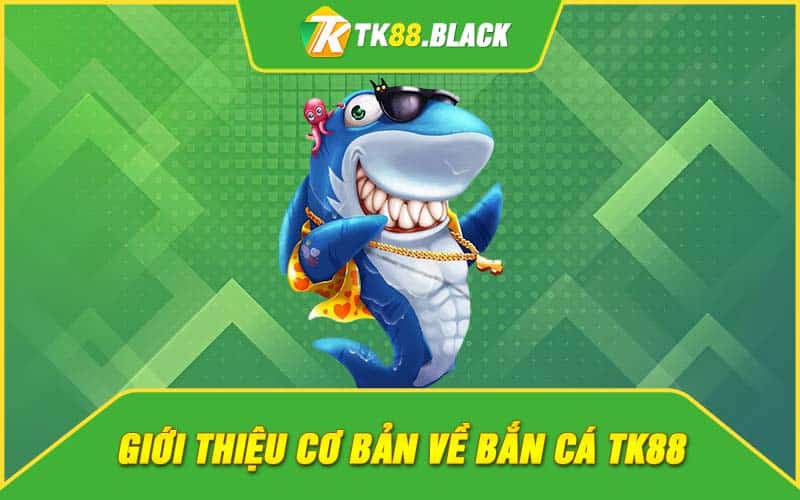 Giới thiệu cơ bản về bắn cá TK88