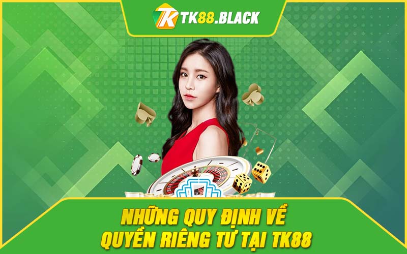 Những quy định về quyền riêng tư tại TK88