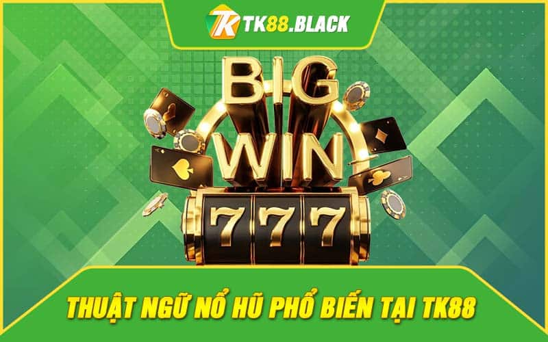 Thuật ngữ nổ hũ phổ biến tại TK88