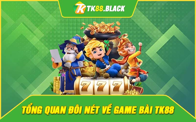 Tổng quan đôi nét về game bài TK88